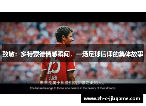 致敬:多特蒙德情感瞬间,一场足球信仰的集体故事 致敬:多特蒙德情感瞬间,一场足球信仰的集体故事