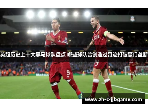 英超历史上十大黑马球队盘点 哪些球队曾创造过奇迹打破豪门垄断