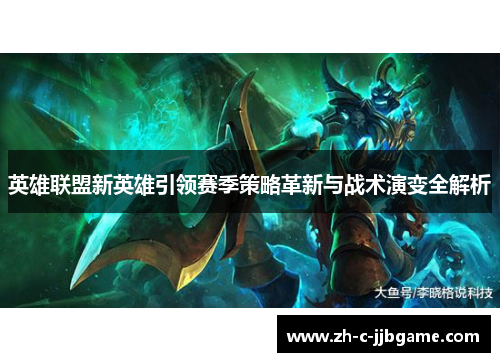 英雄联盟新英雄引领赛季策略革新与战术演变全解析
