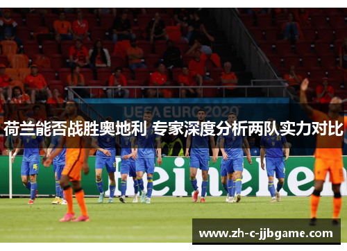 荷兰能否战胜奥地利 专家深度分析两队实力对比