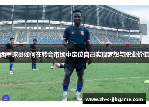 西甲球员如何在转会市场中定位自己实现梦想与职业价值