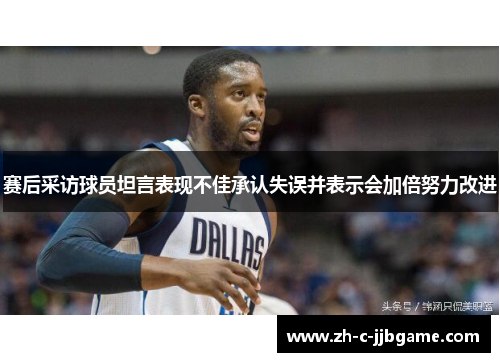 赛后采访球员坦言表现不佳承认失误并表示会加倍努力改进