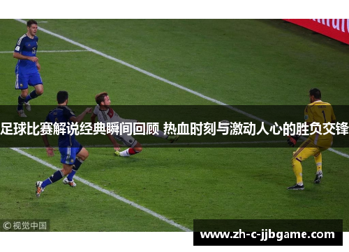 足球比赛解说经典瞬间回顾 热血时刻与激动人心的胜负交锋