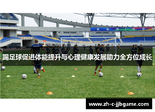 踢足球促进体能提升与心理健康发展助力全方位成长