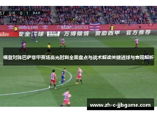 福登对阵巴萨意甲赛场高光时刻全面盘点与战术解读关键进球与表现解析