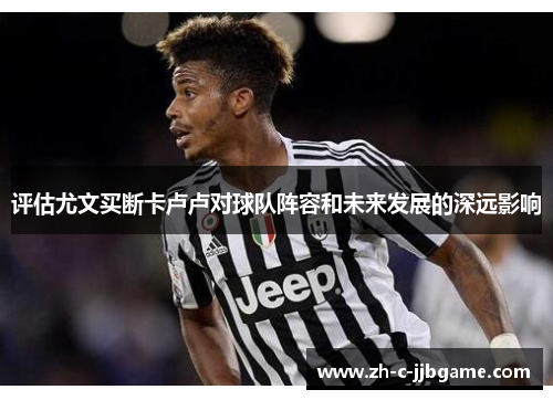 评估尤文买断卡卢卢对球队阵容和未来发展的深远影响