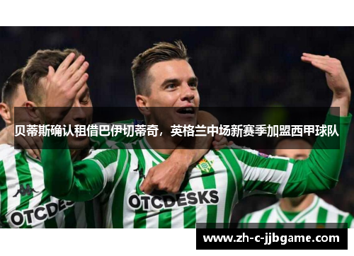 贝蒂斯确认租借巴伊切蒂奇，英格兰中场新赛季加盟西甲球队