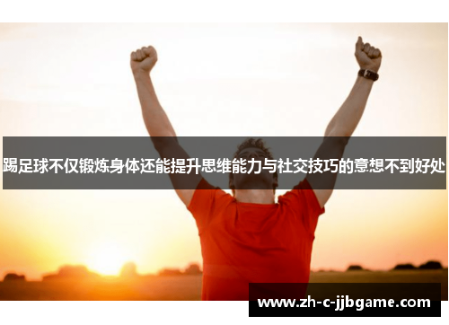 踢足球不仅锻炼身体还能提升思维能力与社交技巧的意想不到好处