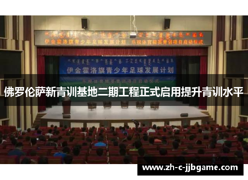 佛罗伦萨新青训基地二期工程正式启用提升青训水平