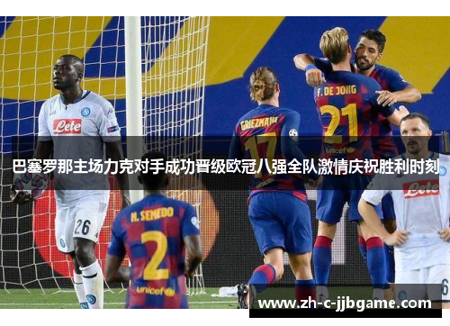 巴塞罗那主场力克对手成功晋级欧冠八强全队激情庆祝胜利时刻