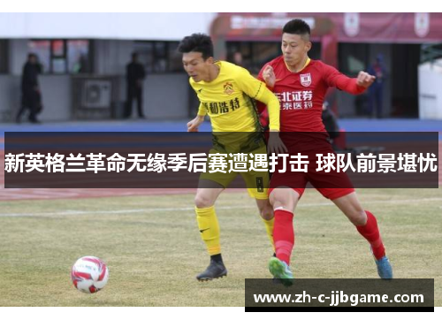 新英格兰革命无缘季后赛遭遇打击 球队前景堪忧