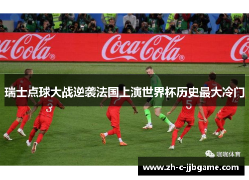 瑞士点球大战逆袭法国上演世界杯历史最大冷门