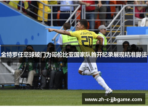 金特罗任意球破门为哥伦比亚国家队首开纪录展现精准脚法