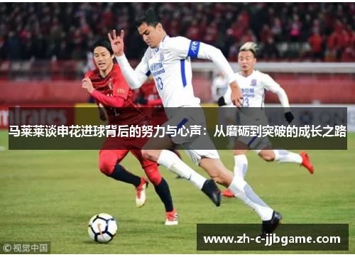 马莱莱谈申花进球背后的努力与心声：从磨砺到突破的成长之路