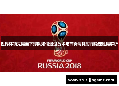 世界杯领先局面下球队如何通过战术与节奏消耗时间稳定胜局解析