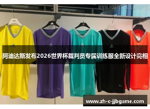 阿迪达斯发布2026世界杯裁判员专属训练服全新设计亮相 阿迪达斯发布2026世界杯裁判员专属训练服全新设计亮相