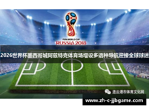 2026世界杯墨西哥城阿兹特克体育场增设多语种导航迎接全球球迷